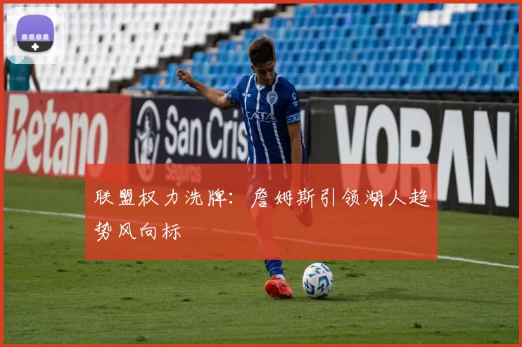 联盟权力洗牌：詹姆斯引领湖人趋势风向标