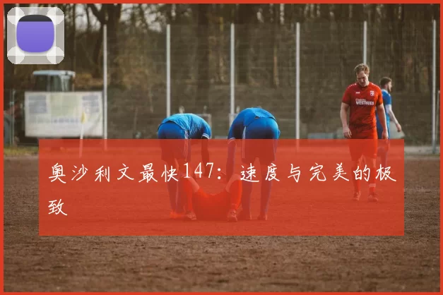 奥沙利文最快147：速度与完美的极致