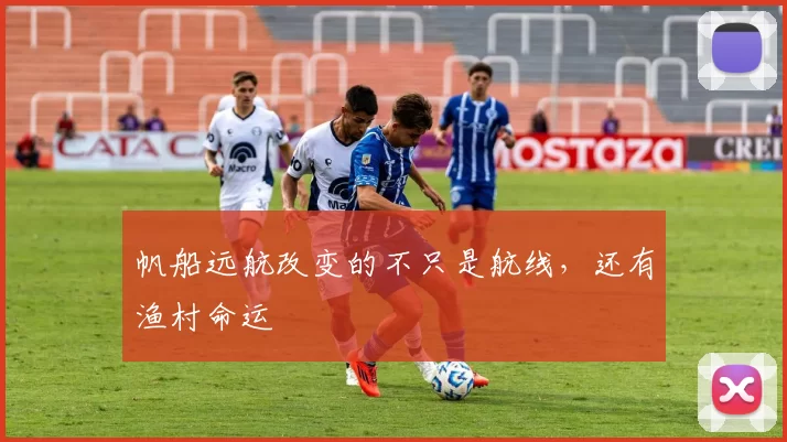 帆船远航改变的不只是航线，还有渔村命运