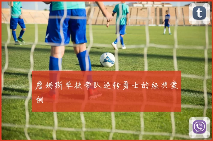 詹姆斯单核带队逆转勇士的经典案例