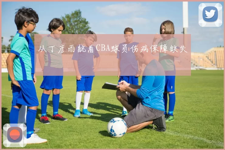 从丁彦雨航看CBA球员伤病保障缺失