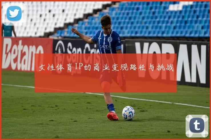 女性体育IP的商业变现路径与挑战