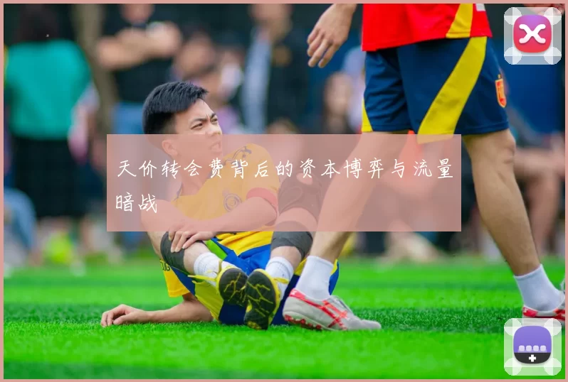 天价转会费背后的资本博弈与流量暗战