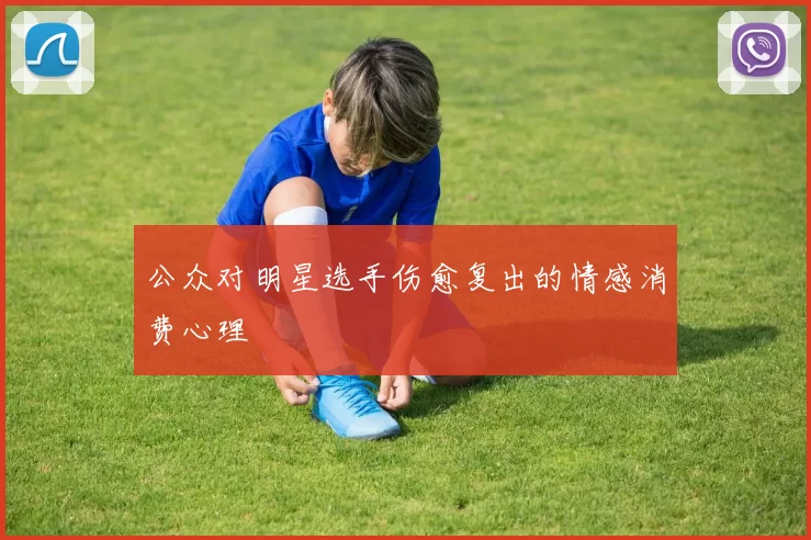 公众对明星选手伤愈复出的情感消费心理