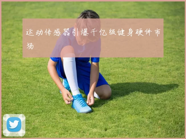 运动传感器引爆千亿级健身硬件市场