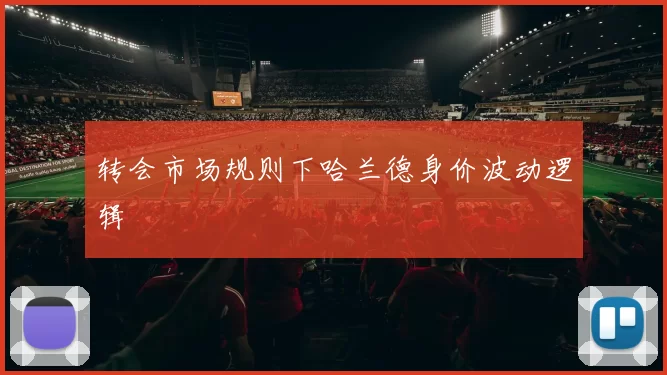 转会市场规则下哈兰德身价波动逻辑