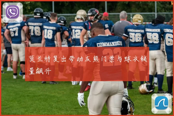莫兰特复出带动灰熊门票与球衣销量飙升